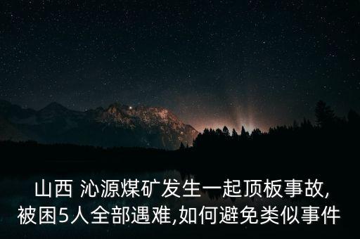  山西 沁源煤礦發(fā)生一起頂板事故,被困5人全部遇難,如何避免類(lèi)似事件