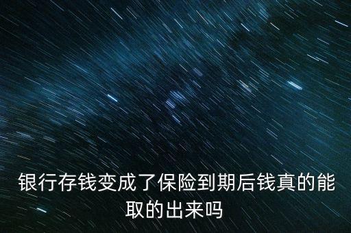  銀行存錢變成了保險到期后錢真的能取的出來嗎