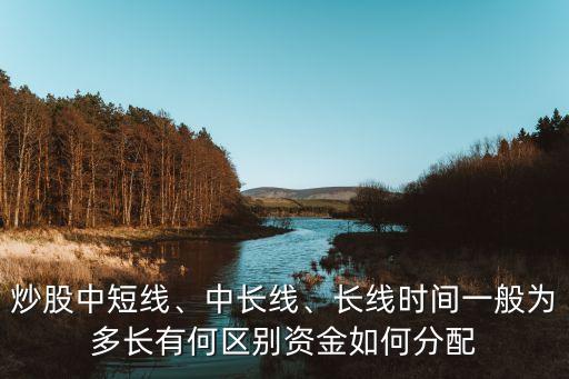 炒股中短線、中長(zhǎng)線、長(zhǎng)線時(shí)間一般為多長(zhǎng)有何區(qū)別資金如何分配