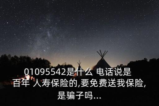 01095542是什么 電話說是 百年 人壽保險的,要免費送我保險,是騙子嗎...