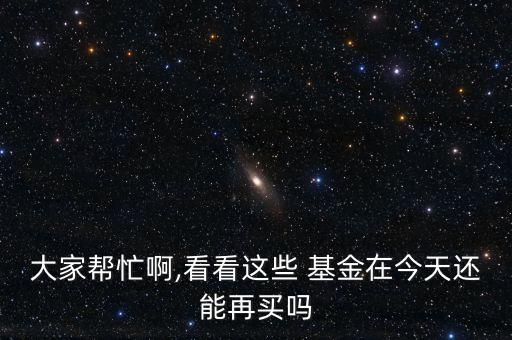 大家?guī)兔Π?看看這些 基金在今天還能再買嗎