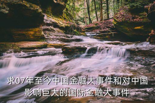 求07年至今中國(guó)金融大事件和對(duì)中國(guó)影響巨大的國(guó)際金融大事件