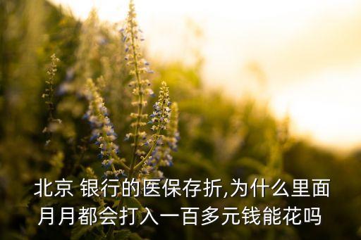  北京 銀行的醫(yī)保存折,為什么里面月月都會(huì)打入一百多元錢能花嗎