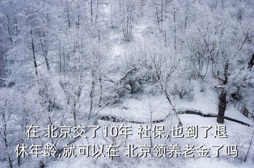 在 北京交了10年 社保,也到了退休年齡,就可以在 北京領(lǐng)養(yǎng)老金了嗎