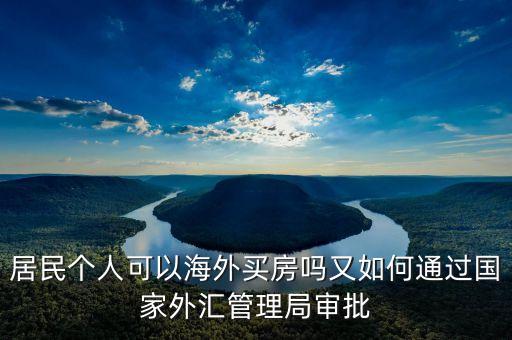 居民個(gè)人可以海外買房嗎又如何通過國(guó)家外匯管理局審批