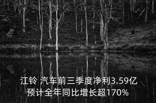  江鈴 汽車前三季度凈利3.59億預(yù)計全年同比增長超170%