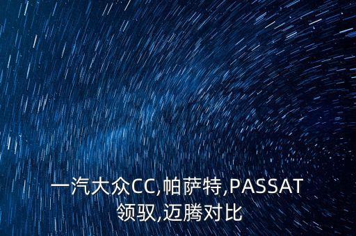 一汽大眾CC,帕薩特,PASSAT 領(lǐng)馭,邁騰對比