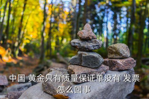 中國(guó) 黃金只有質(zhì)量保證單沒(méi)有 發(fā)票怎么回事