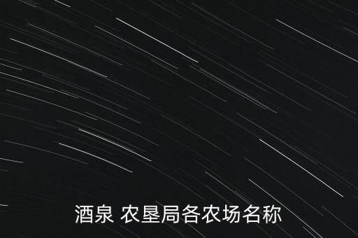 酒泉 農(nóng)墾局各農(nóng)場(chǎng)名稱