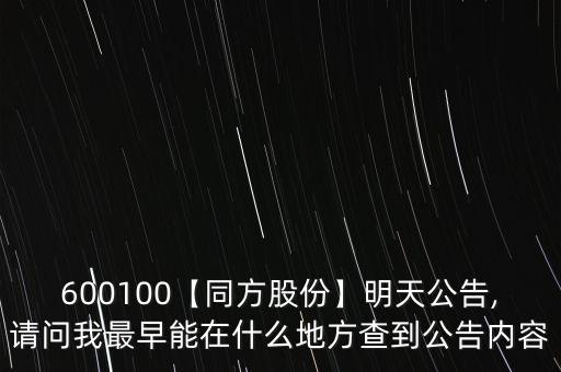 600100【同方股份】明天公告,請問我最早能在什么地方查到公告內(nèi)容