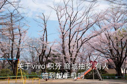 關(guān)于vivo 積分 商城抽獎(jiǎng),有人抽到過手機(jī)嗎