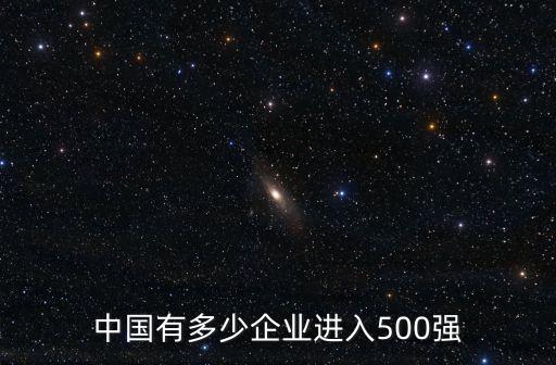 中國(guó)有多少企業(yè)進(jìn)入500強(qiáng)