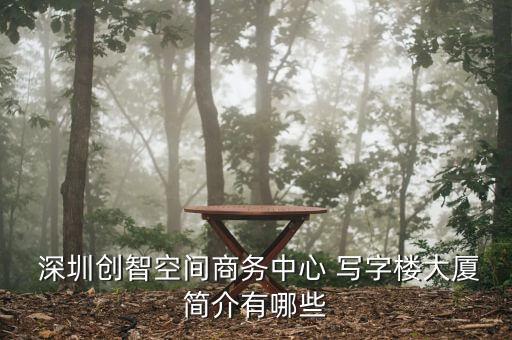  深圳創(chuàng)智空間商務(wù)中心 寫字樓大廈簡(jiǎn)介有哪些