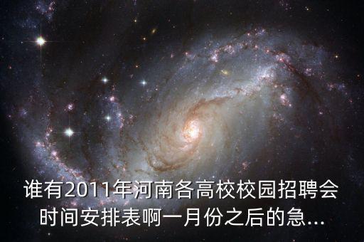 誰有2011年河南各高校校園招聘會(huì)時(shí)間安排表啊一月份之后的急...