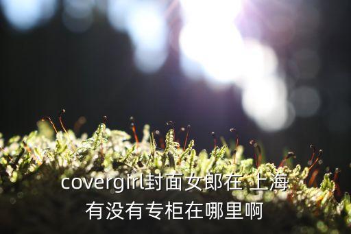 covergirl封面女郎在 上海有沒有專柜在哪里啊