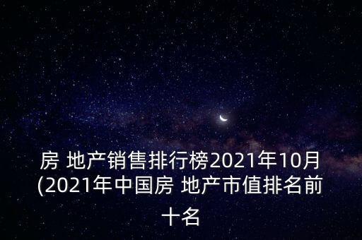 房 地產(chǎn)銷售排行榜2021年10月(2021年中國房 地產(chǎn)市值排名前十名