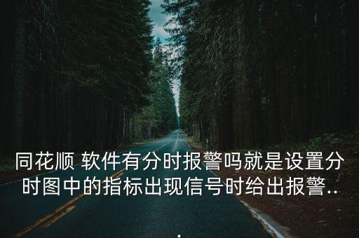 同花順 軟件有分時報警嗎就是設(shè)置分時圖中的指標出現(xiàn)信號時給出報警...