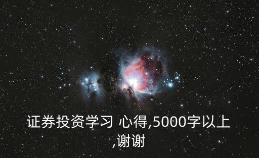 證券投資學(xué)習(xí) 心得,5000字以上,謝謝