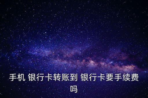 手機 銀行卡轉(zhuǎn)賬到 銀行卡要手續(xù)費嗎