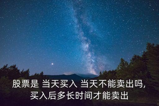 股票是 當(dāng)天買(mǎi)入 當(dāng)天不能賣(mài)出嗎,買(mǎi)入后多長(zhǎng)時(shí)間才能賣(mài)出