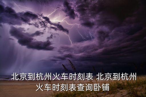  北京到杭州火車時刻表 北京到杭州火車時刻表查詢臥鋪