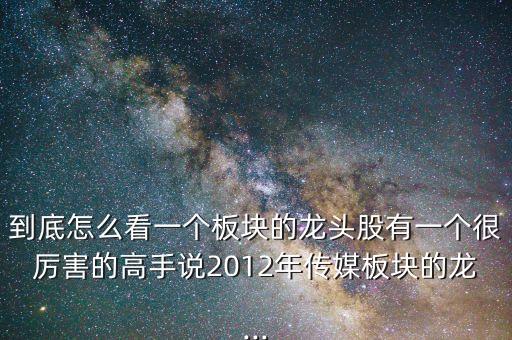 到底怎么看一個板塊的龍頭股有一個很厲害的高手說2012年傳媒板塊的龍...