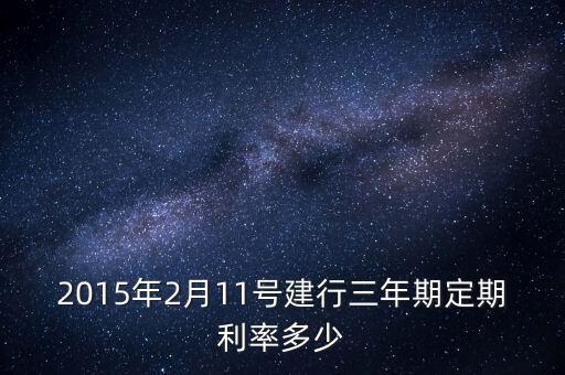 2015年2月11號(hào)建行三年期定期利率多少