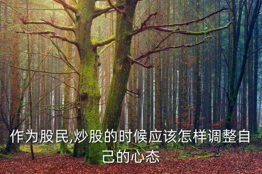 作為股民,炒股的時候應(yīng)該怎樣調(diào)整自己的心態(tài)