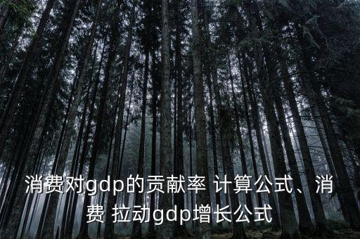 消費對gdp的貢獻(xiàn)率 計算公式、消費 拉動gdp增長公式