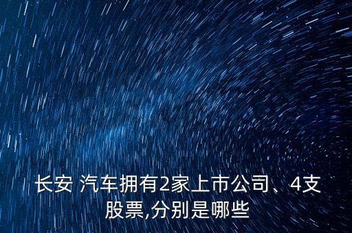  長安 汽車擁有2家上市公司、4支 股票,分別是哪些