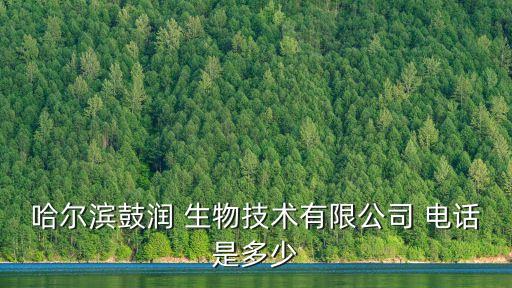 哈爾濱鼓潤 生物技術(shù)有限公司 電話是多少