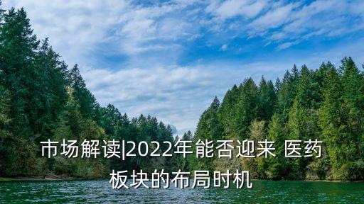 市場解讀|2022年能否迎來 醫(yī)藥板塊的布局時機(jī)