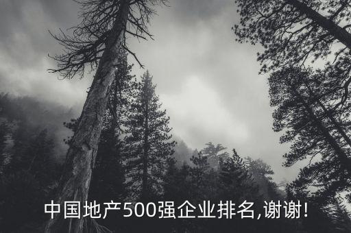 中國(guó)地產(chǎn)500強(qiáng)企業(yè)排名,謝謝!