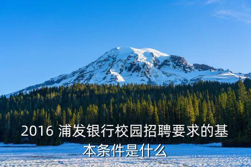 2016 浦發(fā)銀行校園招聘要求的基本條件是什么