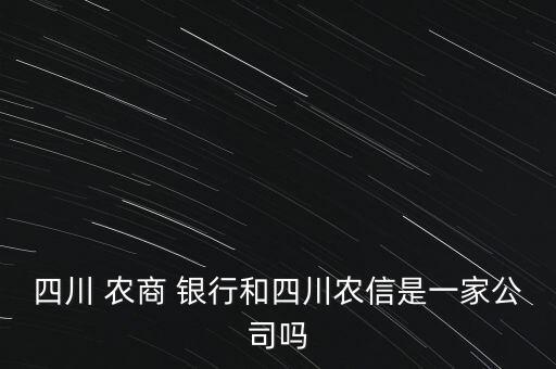 四川 農商 銀行和四川農信是一家公司嗎