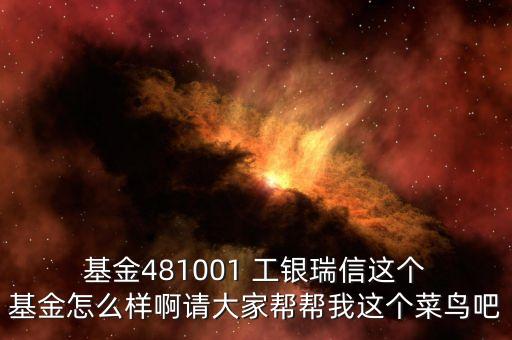  基金481001 工銀瑞信這個(gè) 基金怎么樣啊請(qǐng)大家?guī)蛶臀疫@個(gè)菜鳥(niǎo)吧