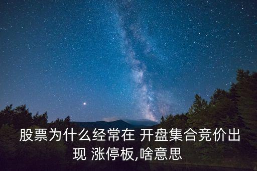 股票開盤就漲停是怎么回事,集合競價開盤漲停是怎么回事