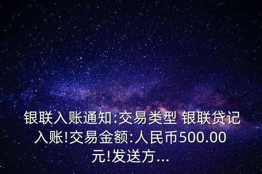  銀聯(lián)入賬通知:交易類型 銀聯(lián)貸記入賬!交易金額:人民幣500.00元!發(fā)送方...