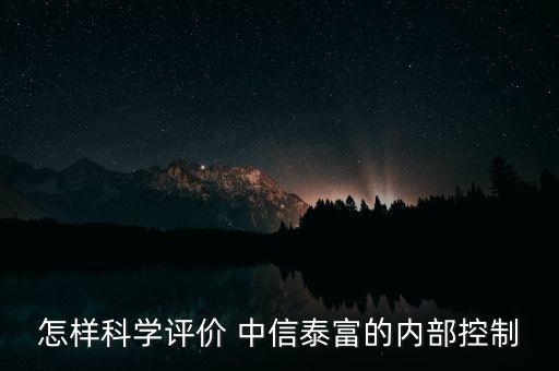 怎樣科學(xué)評價 中信泰富的內(nèi)部控制