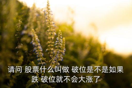 請(qǐng)問 股票什么叫做 破位是不是如果跌 破位就不會(huì)大漲了