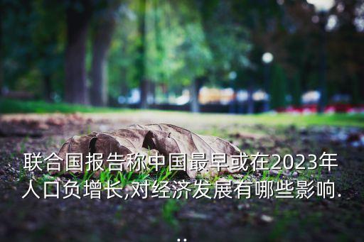 聯(lián)合國報(bào)告稱中國最早或在2023年人口負(fù)增長(zhǎng),對(duì)經(jīng)濟(jì)發(fā)展有哪些影響...