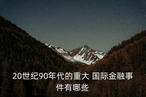 20世紀(jì)90年代的重大 國(guó)際金融事件有哪些