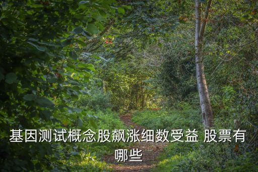 基因測試概念股飆漲細數(shù)受益 股票有哪些