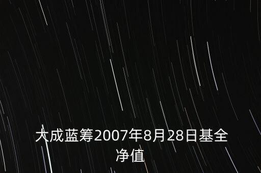  大成藍(lán)籌2007年8月28日基全凈值