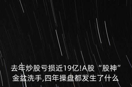 去年炒股虧損近19億!A股“股神”金盆洗手,四年操盤(pán)都發(fā)生了什么