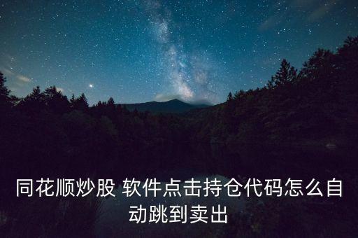 同花順炒股 軟件點(diǎn)擊持倉代碼怎么自動(dòng)跳到賣出