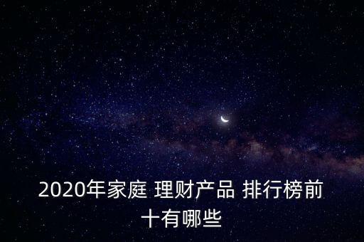 2020年家庭 理財產(chǎn)品 排行榜前十有哪些