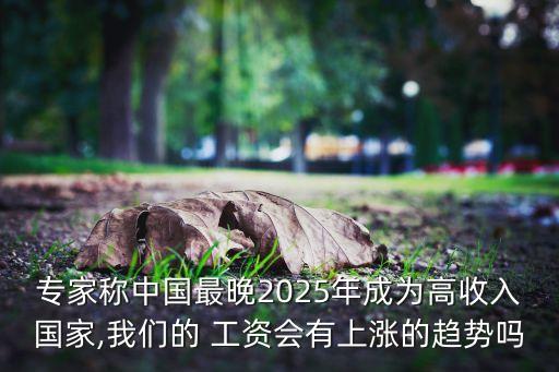 專(zhuān)家稱(chēng)中國(guó)最晚2025年成為高收入國(guó)家,我們的 工資會(huì)有上漲的趨勢(shì)嗎