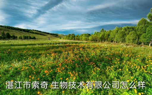 湛江市索奇 生物技術有限公司怎么樣