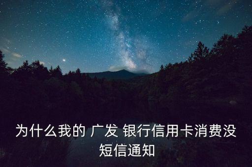 為什么我的 廣發(fā) 銀行信用卡消費(fèi)沒 短信通知